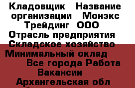 Кладовщик › Название организации ­ Монэкс Трейдинг, ООО › Отрасль предприятия ­ Складское хозяйство › Минимальный оклад ­ 16 500 - Все города Работа » Вакансии   . Архангельская обл.,Северодвинск г.